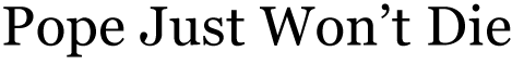 Pope Just Won�t Die