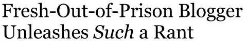Fresh-Out-of-Prison Blogger Unleashes <i>Such</i> a Rant